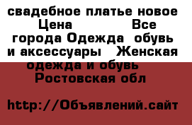 свадебное платье новое › Цена ­ 10 000 - Все города Одежда, обувь и аксессуары » Женская одежда и обувь   . Ростовская обл.